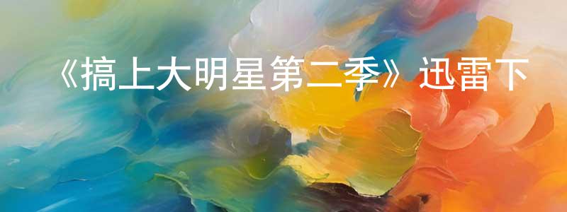 陳敏怡的動漫綜藝大全,《搞上大明星第二季》迅雷下載/在線觀看-都市情感-美劇天堂